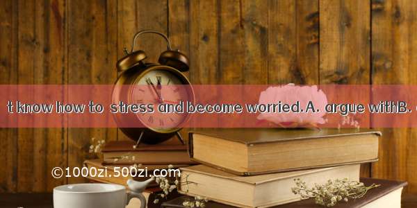 Many students don’t know how to  stress and become worried.A. argue withB. deal withC. qua