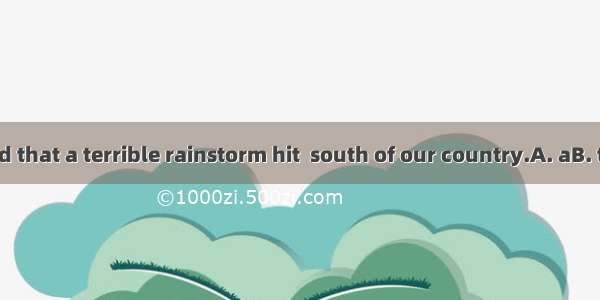 It’s reported that a terrible rainstorm hit  south of our country.A. aB. theC. /D. an