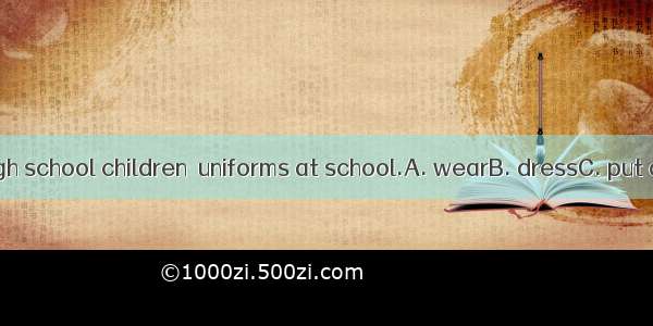 Most British high school children  uniforms at school.A. wearB. dressC. put onD. dress up