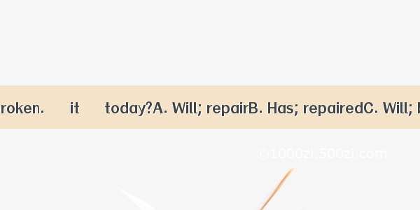 The computer is broken. ＿＿＿it＿＿＿ today?A. Will; repairB. Has; repairedC. Will; be repaired