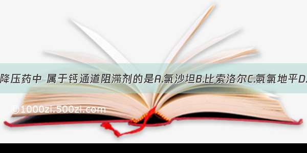 在五类主要降压药中 属于钙通道阻滞剂的是A.氯沙坦B.比索洛尔C.氨氯地平D.卡托普利E.