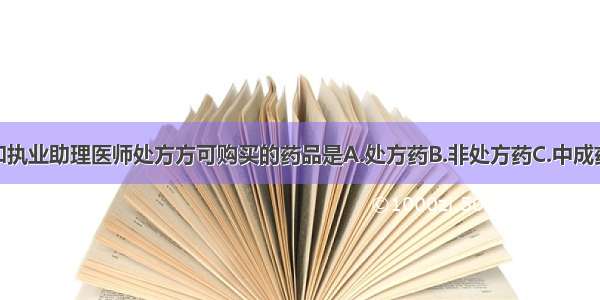 凭执业医师和执业助理医师处方方可购买的药品是A.处方药B.非处方药C.中成药D.中药饮片