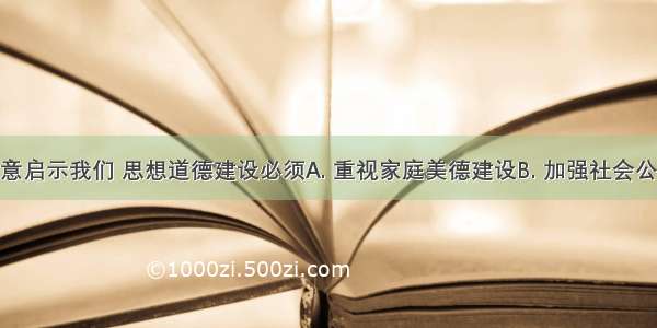 图Ⅱ的寓意启示我们 思想道德建设必须A. 重视家庭美德建设B. 加强社会公德建设C. 