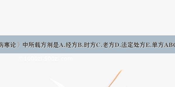 《伤寒论》中所载方剂是A.经方B.时方C.老方D.法定处方E.单方ABCDE