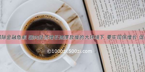 针对目前国际金融危机 国内经济增长速度放缓的大环境下 要实现保增长 促发展的目标