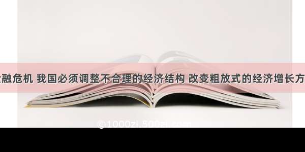 应对国际金融危机 我国必须调整不合理的经济结构 改变粗放式的经济增长方式。从哲学