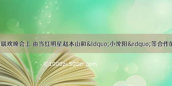 中央电视台春节联欢晚会上 由当红明星赵本山和“小沈阳”等合作的小品《不差钱