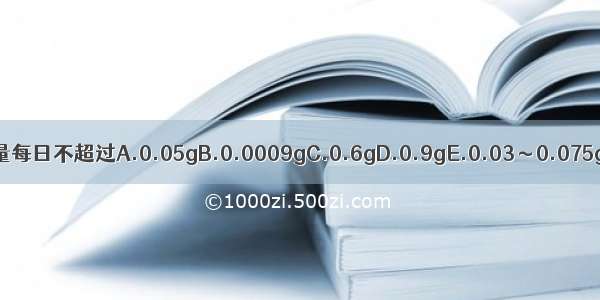 洋金花用量每日不超过A.0.05gB.0.0009gC.0.6gD.0.9gE.0.03～0.075gABCDE