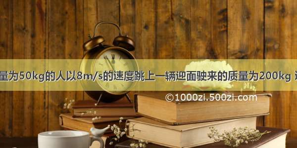 单选题质量为50kg的人以8m/s的速度跳上一辆迎面驶来的质量为200kg 速度为4m