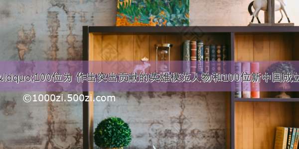 9月14日 “100位为 作出突出贡献的英雄模范人物和100位新中国成立以来 人物