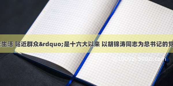 贴近实际 贴近生活 贴近群众”是十六大以来 以胡锦涛同志为总书记的党中央对党的思