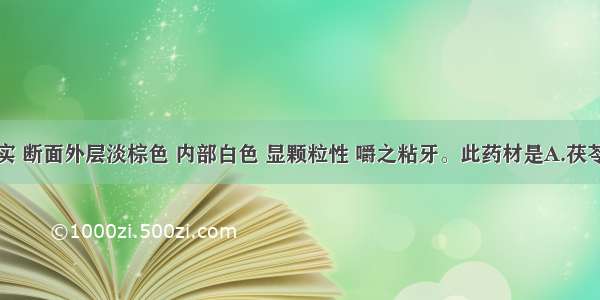 体重质坚实 断面外层淡棕色 内部白色 显颗粒性 嚼之粘牙。此药材是A.茯苓B.猪苓C.