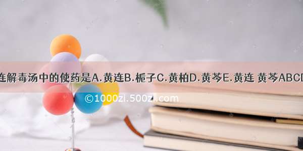 黄连解毒汤中的使药是A.黄连B.栀子C.黄柏D.黄芩E.黄连 黄芩ABCDE