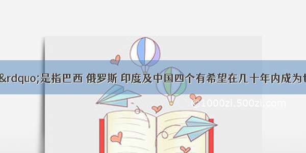 “金砖四国”是指巴西 俄罗斯 印度及中国四个有希望在几十年内成为世界最大经济体的