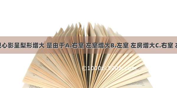 叩诊发现心影呈梨形增大 是由于A.右室 左室增大B.左室 左房增大C.右室 左房增大 