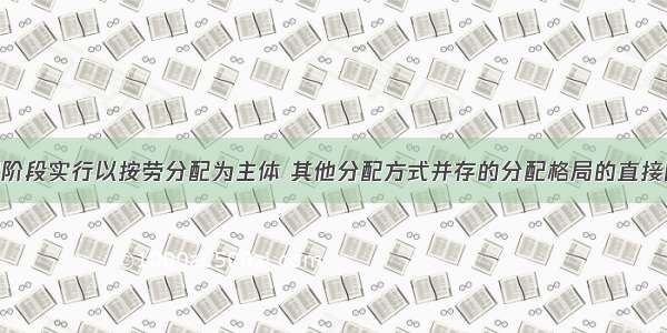 决定我国现阶段实行以按劳分配为主体 其他分配方式并存的分配格局的直接因素是：A. 