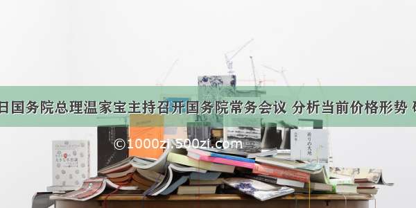 11月17日国务院总理温家宝主持召开国务院常务会议 分析当前价格形势 研究部署