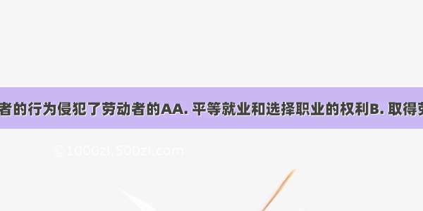 图中 招聘者的行为侵犯了劳动者的AA. 平等就业和选择职业的权利B. 取得劳动报酬的