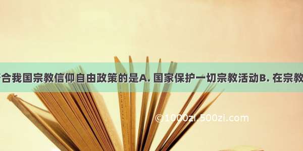 下列表述符合我国宗教信仰自由政策的是A. 国家保护一切宗教活动B. 在宗教场所宣传无