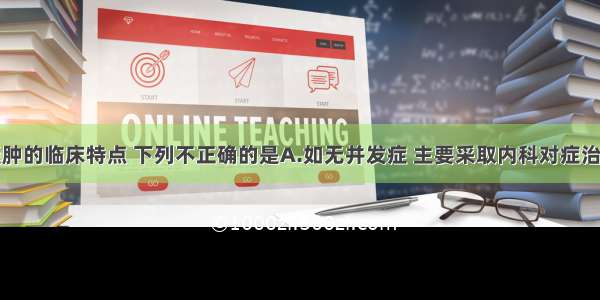 先天性肺囊肿的临床特点 下列不正确的是A.如无并发症 主要采取内科对症治疗B.小者无