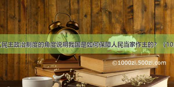 请从社会主义民主政治制度的角度说明我国是如何保障人民当家作主的？（10分）人民代表