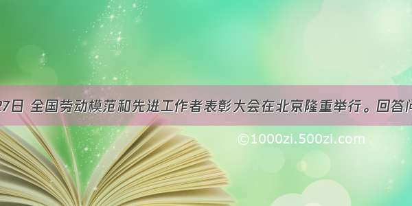 4月27日 全国劳动模范和先进工作者表彰大会在北京隆重举行。回答问题。