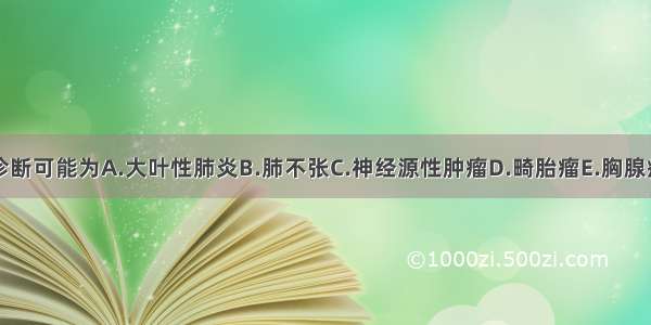 诊断可能为A.大叶性肺炎B.肺不张C.神经源性肿瘤D.畸胎瘤E.胸腺瘤