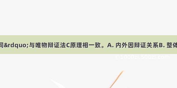 “和而不同”与唯物辩证法C原理相一致。A. 内外因辩证关系B. 整体与部分关系C. 矛