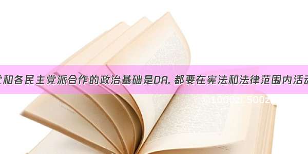 中国共产党和各民主党派合作的政治基础是DA. 都要在宪法和法律范围内活动B. 全心全