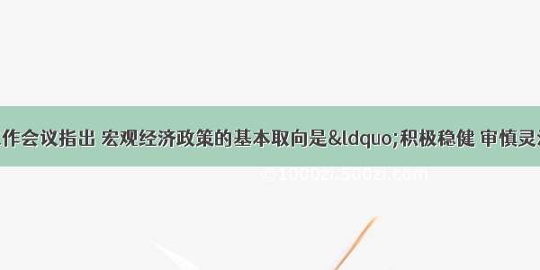 中央经济工作会议指出 宏观经济政策的基本取向是“积极稳健 审慎灵活”