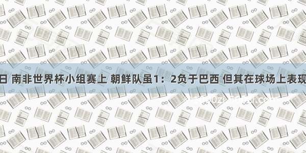 6月16日 南非世界杯小组赛上 朝鲜队虽1：2负于巴西 但其在球场上表现出来的