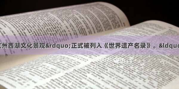 6月25日“杭州西湖文化景观”正式被列入《世界遗产名录》。“杭州西湖文化景观