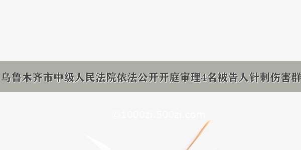 9月17日 乌鲁木齐市中级人民法院依法公开开庭审理4名被告人针刺伤害群众的案件