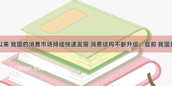 改革开放以来 我国的消费市场持续快速发展 消费结构不断升级。目前 我国是世界上消