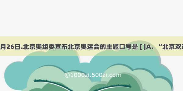 6月26日.北京奥组委宣布北京奥运会的主题口号是 [ ]A．“北京欢迎