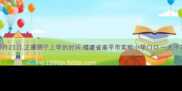 材料一:3月23日.正逢孩子上学的时间.福建省南平市实验小学门口.一名中年男子手