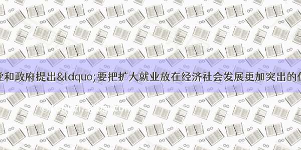 就业是民生之本。党和政府提出“要把扩大就业放在经济社会发展更加突出的位置”。阅读