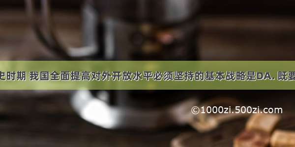 在新的历史时期 我国全面提高对外开放水平必须坚持的基本战略是DA. 既要积极参与 