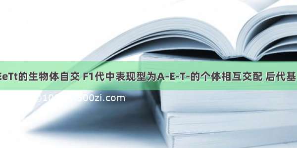 遗传型为AaEeTt的生物体自交 F1代中表现型为A-E-T-的个体相互交配 后代基因型为AaEEt