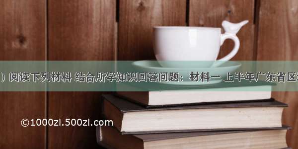 （26分）阅读下列材料 结合所学知识回答问题：材料一 上半年广东省区域主要经