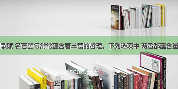 中国的诗词歌赋 名言警句常常蕴含着丰富的哲理。下列选项中 两者都蕴含量变引起质变