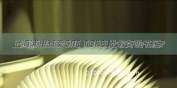 上海哪里有卖GRE TOFEL比较好的书店?