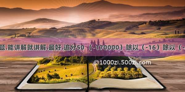 追分50数学题.能讲解就讲解.最好.追分50 （-170000）除以（-16）除以（-25）除以（-