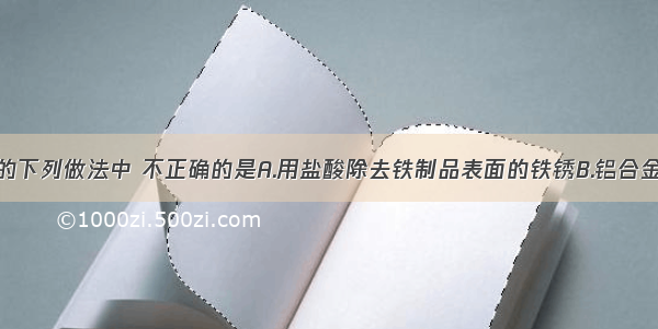 日常生活中的下列做法中 不正确的是A.用盐酸除去铁制品表面的铁锈B.铝合金门窗变旧变