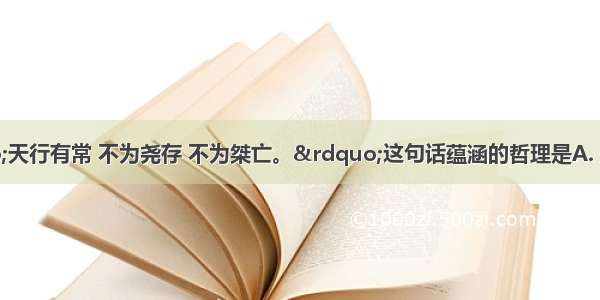 荀子曰：“天行有常 不为尧存 不为桀亡。”这句话蕴涵的哲理是A. 规律具有客观性B.