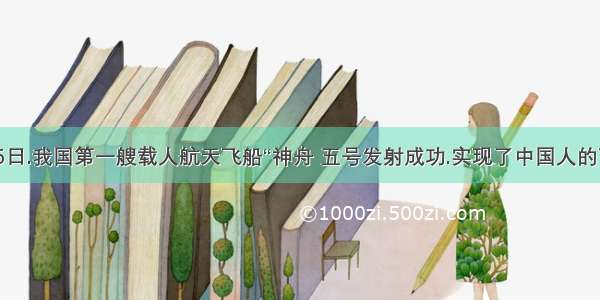 10月15日.我国第一艘载人航天飞船“神舟 五号发射成功.实现了中国人的飞天梦!