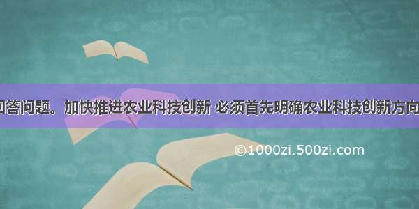 阅读材料 回答问题。加快推进农业科技创新 必须首先明确农业科技创新方向。农业科技