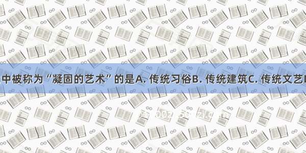 在传统文化中被称为“凝固的艺术”的是A. 传统习俗B. 传统建筑C. 传统文艺D. 传统思想