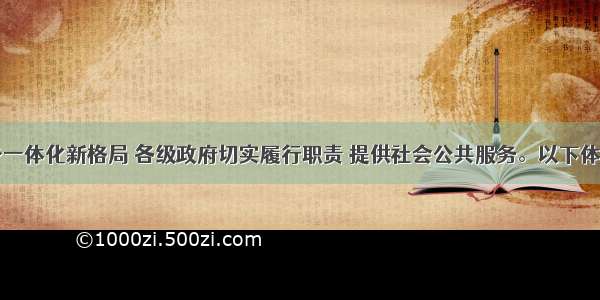 为形成城乡一体化新格局 各级政府切实履行职责 提供社会公共服务。以下体现我国政府