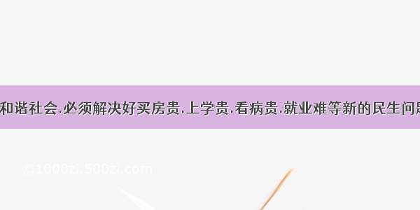 构建社会主义和谐社会.必须解决好买房贵.上学贵.看病贵.就业难等新的民生问题.回答1-5题